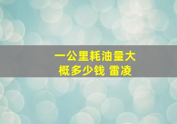 一公里耗油量大概多少钱 雷凌